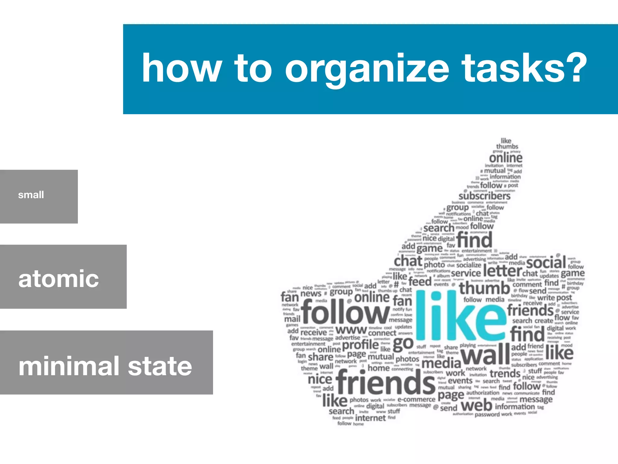 how to organize tasks?
small
atomic
minimal state
 
