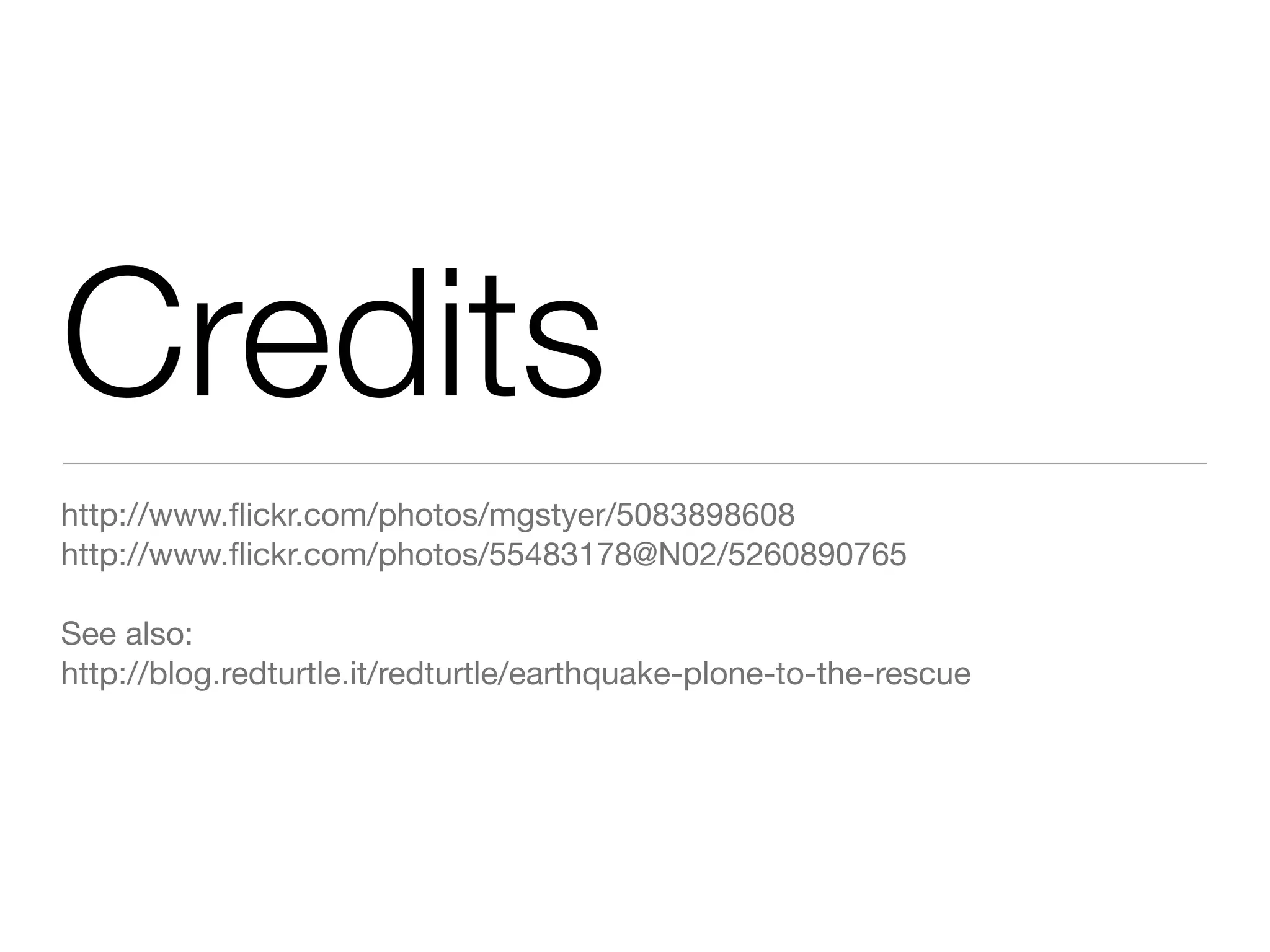 Credits
http://www.ﬂickr.com/photos/mgstyer/5083898608
http://www.ﬂickr.com/photos/55483178@N02/5260890765
See also:
http://blog.redturtle.it/redturtle/earthquake-plone-to-the-rescue
 