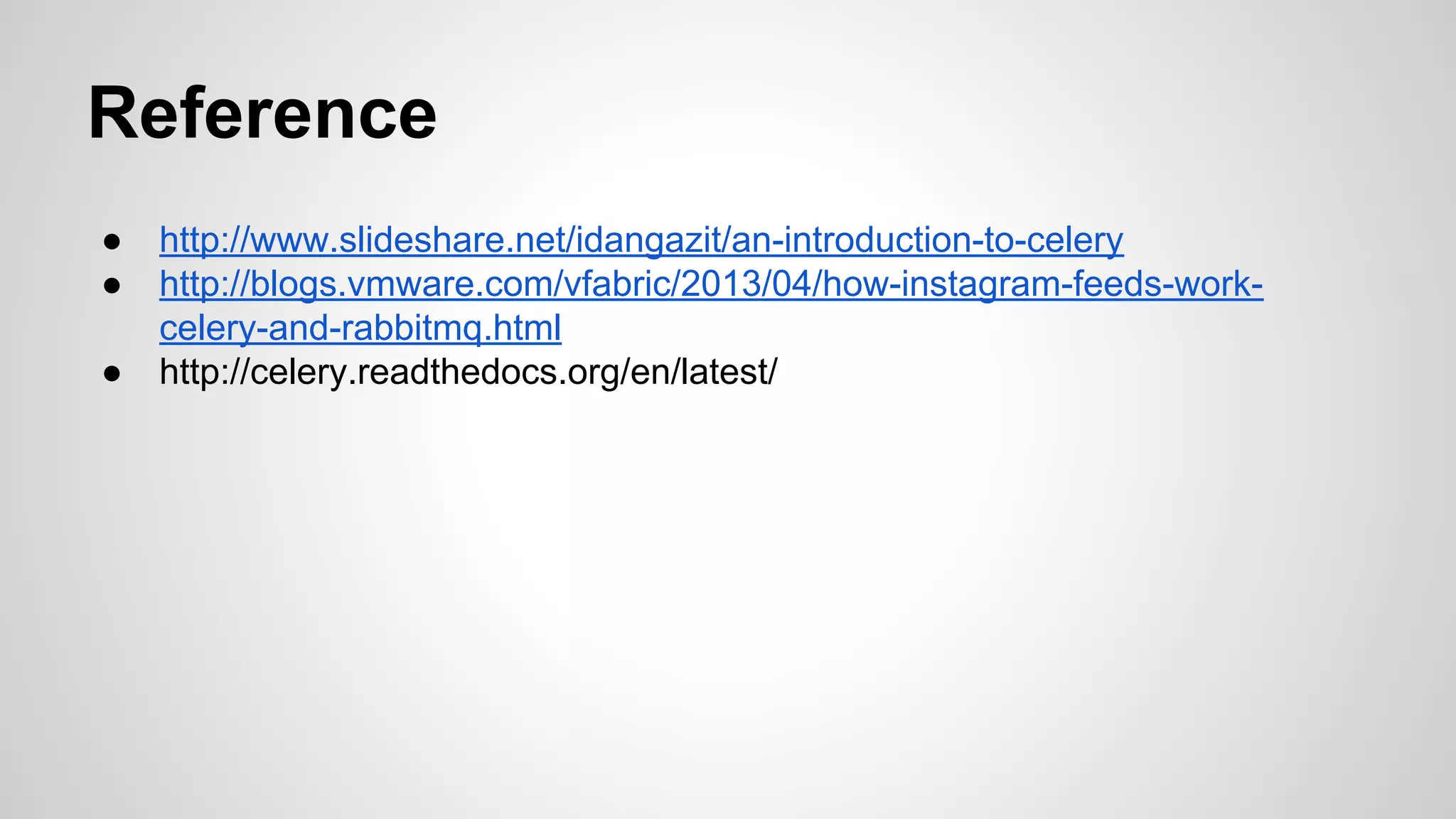 Reference
● http://www.slideshare.net/idangazit/an-introduction-to-celery
● http://blogs.vmware.com/vfabric/2013/04/how-instagram-feeds-work-
celery-and-rabbitmq.html
● http://celery.readthedocs.org/en/latest/
 