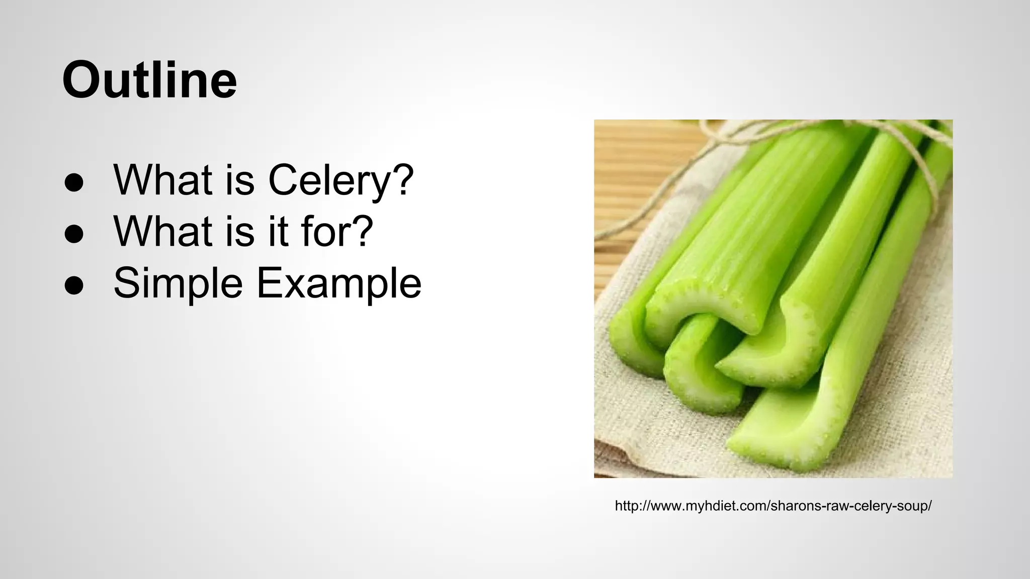 Outline
● What is Celery?
● What is it for?
● Simple Example
http://www.myhdiet.com/sharons-raw-celery-soup/
 