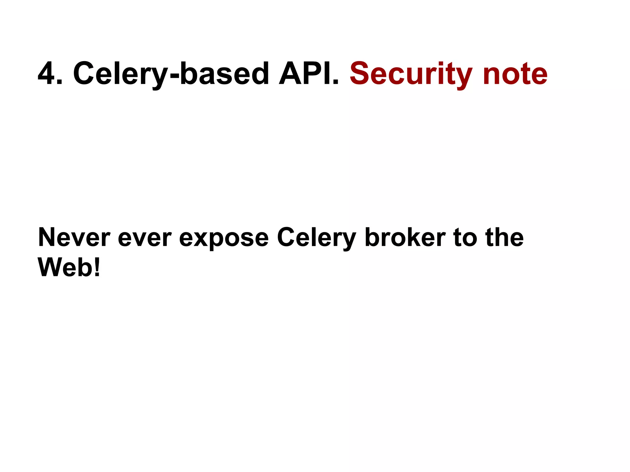 4. Celery-based API. Security note




Never ever expose Celery broker to the
Web!
 