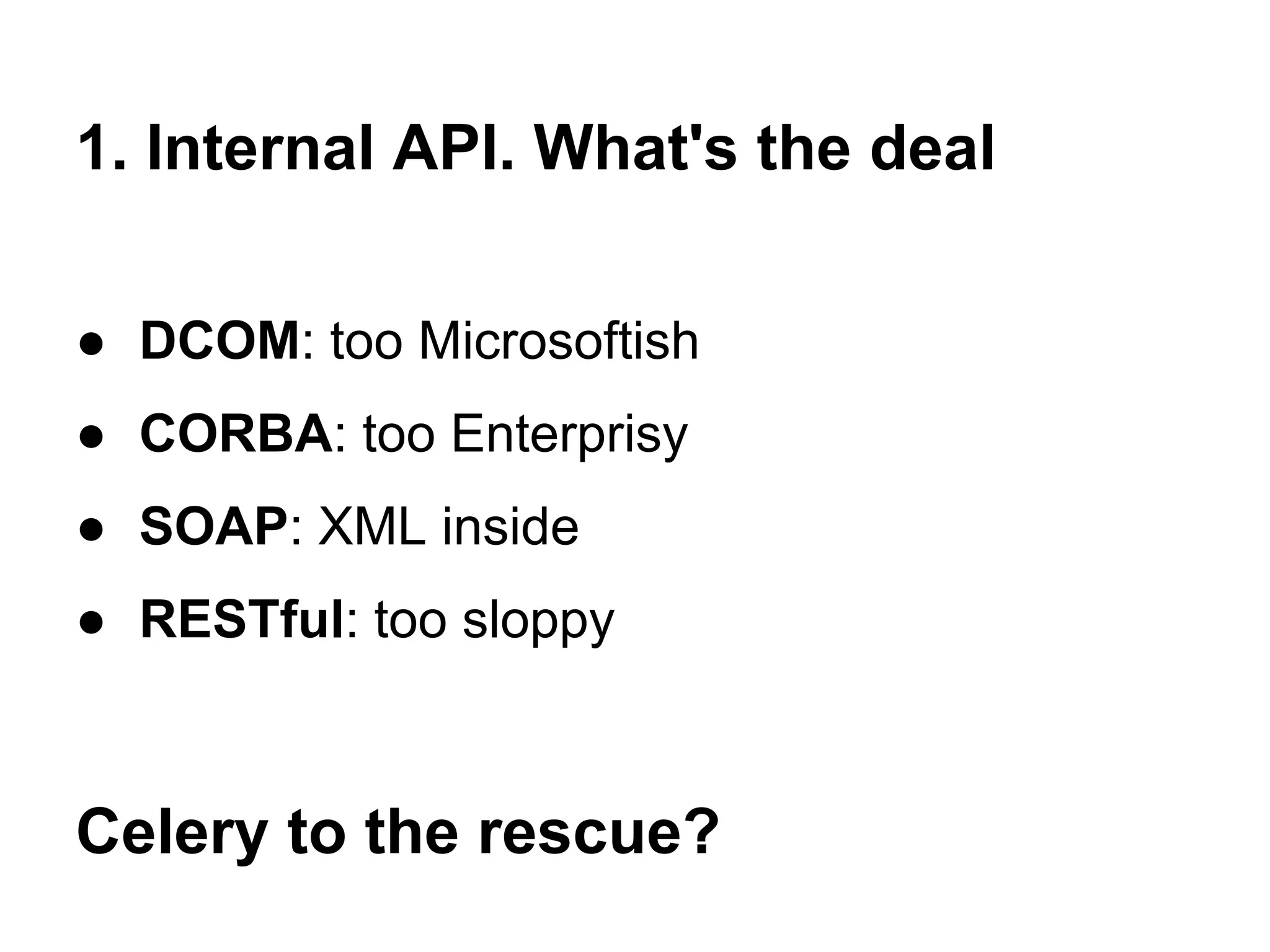 1. Internal API. What's the deal

● DCOM: too Microsoftish
● CORBA: too Enterprisy
● SOAP: XML inside
● RESTful: too sloppy



Celery to the rescue?
 