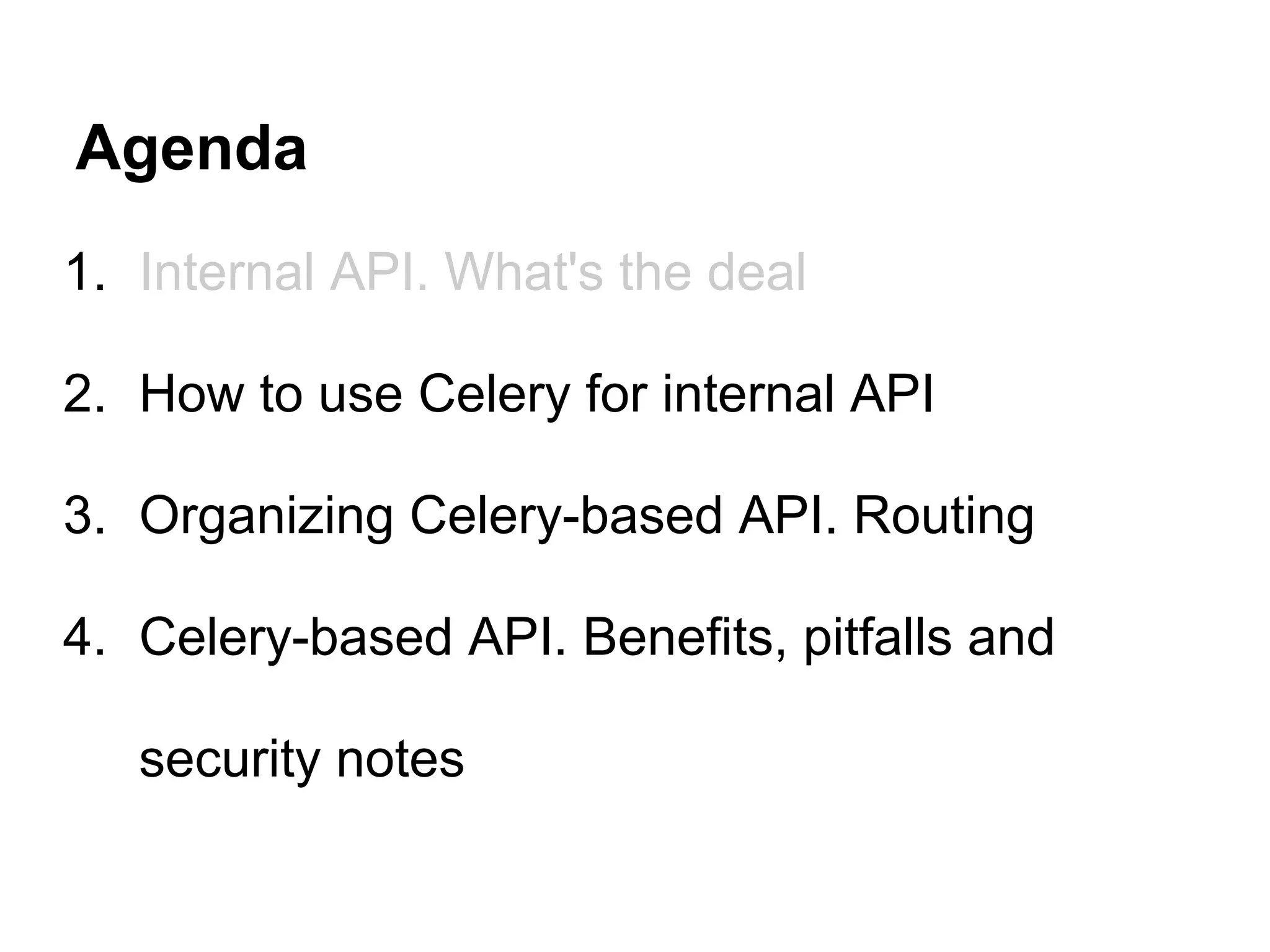 Agenda
1. Internal API. What's the deal

2. How to use Celery for internal API

3. Organizing Celery-based API. Routing

4. Celery-based API. Benefits, pitfalls and

   security notes
 