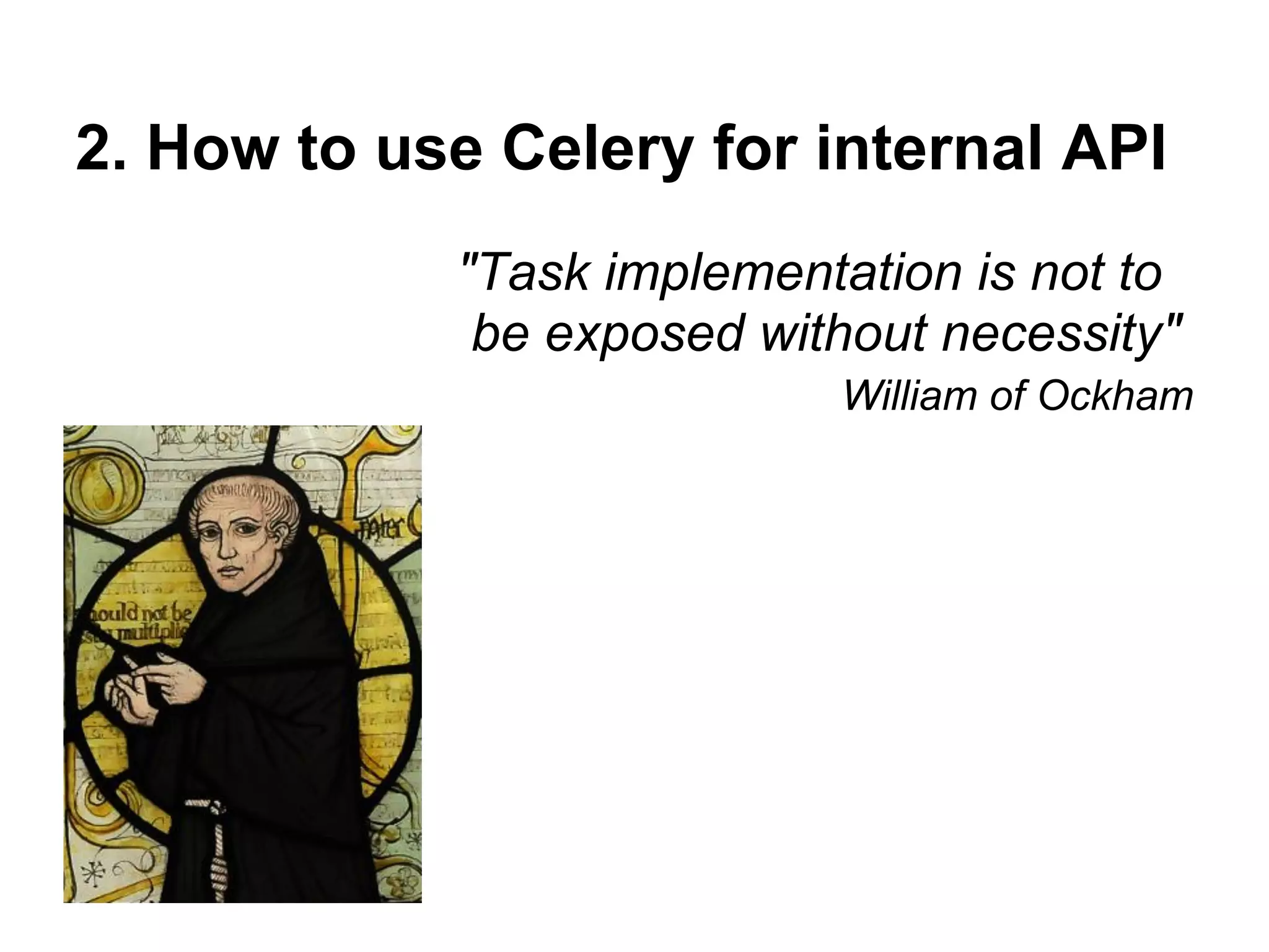 2. How to use Celery for internal API
            "Task implementation is not to
             be exposed without necessity"
                           William of Ockham
 