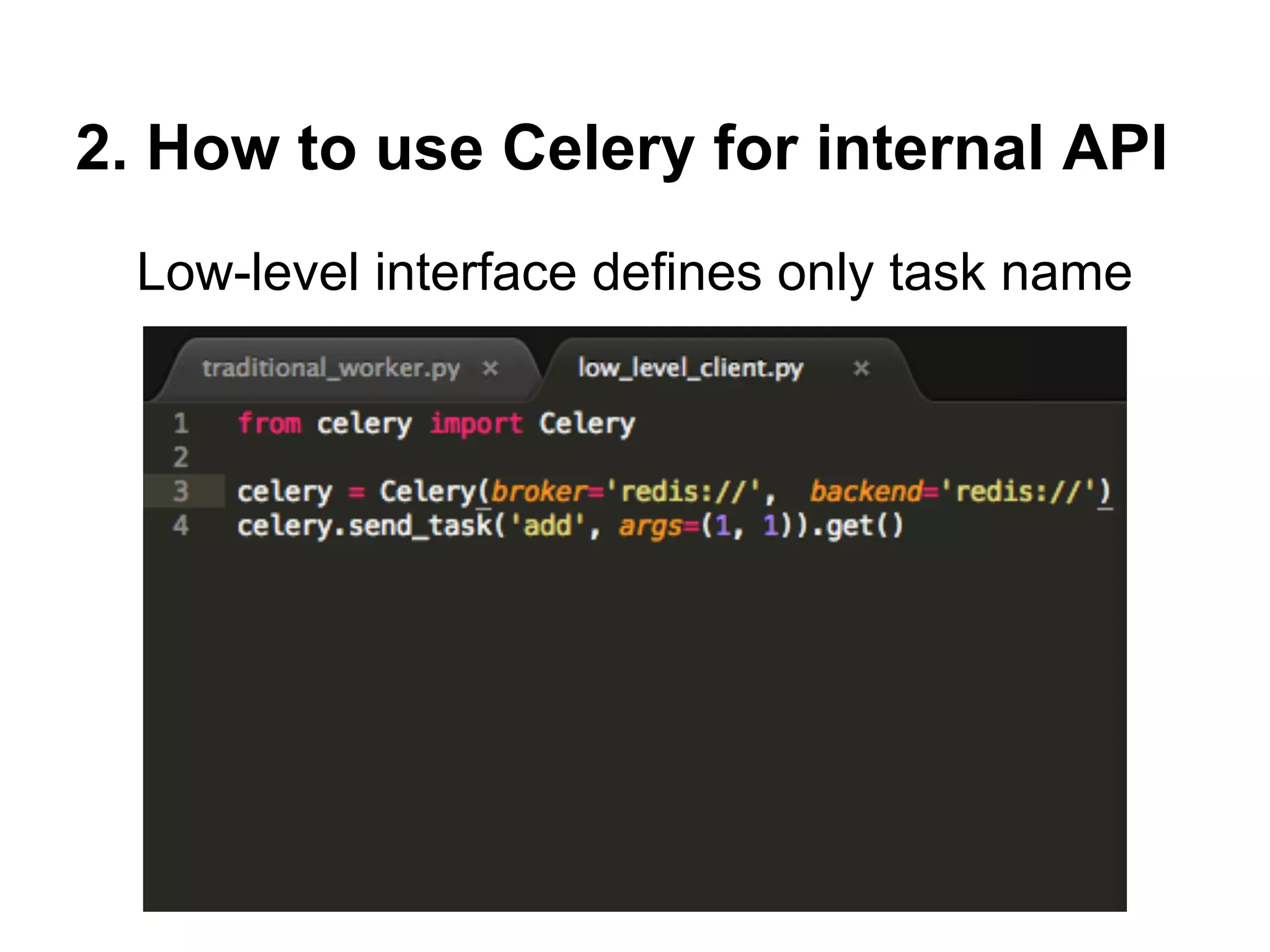 2. How to use Celery for internal API
  Low-level interface defines only task name
 