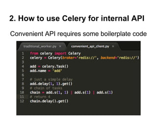 2. How to use Celery for internal API
Convenient API requires some boilerplate code
 