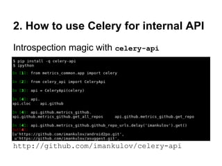 2. How to use Celery for internal API
Introspection magic with celery-api




http://github.com/imankulov/celery-api
 