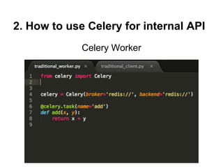 2. How to use Celery for internal API
             Celery Worker
 