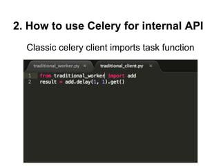 2. How to use Celery for internal API
  Classic celery client imports task function
 