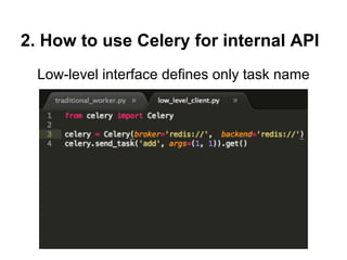 2. How to use Celery for internal API
  Low-level interface defines only task name
 