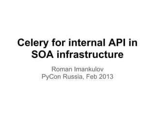 Celery for internal API in
  SOA infrastructure
        Roman Imankulov
     PyCon Russia, Feb 2013
 