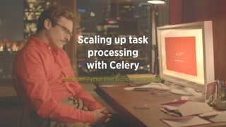 Scaling up task
processing
with Celery
Stockholm Python User Group – May 7th 2014
 