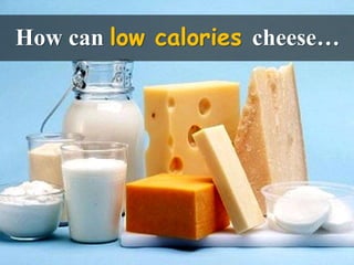 How can low calories cheese…
 