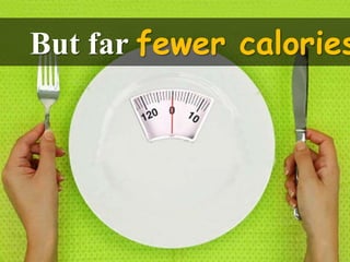 But far fewer calories
 