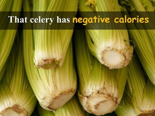 That celery has negative calories
 