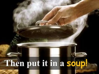 Then put it in a soup!
 
