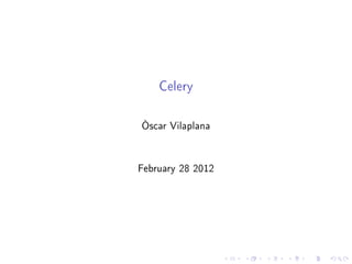 Celery
Òscar Vilaplana
February 28 2012
@grimborg
dev@oscarvilaplana.cat
 
