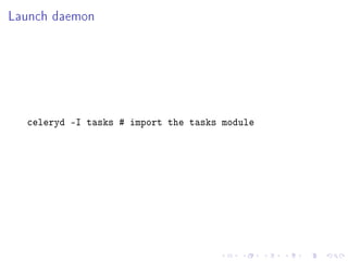 Launch daemon
celeryd -I tasks # import the tasks module
 