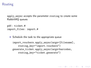 Routing
apply_async accepts the parameter routing to create some
RabbitMQ queues
pdf: ticket.#
import_files: import.#
Sche...