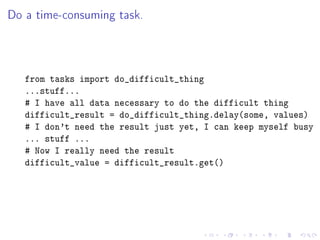 Do a time-consuming task.
from tasks import do_difficult_thing
...stuff...
# I have all data necessary to do the difficult...