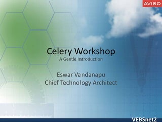 VEBSnet2
Celery Workshop
A Gentle Introduction
Eswar Vandanapu
Chief Technology Architect
 