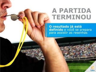 A PARTIDA
TERMINOU
O resultado já está
definido e você se prepara
para assistir as resenhas
 