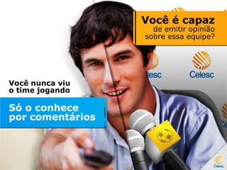 Você nunca viu
o time jogando
Só o conhece
por comentários
Você é capaz
de emitir opinião
sobre essa equipe?
 