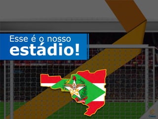 Esse é o nosso
estádio!
 