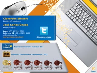Respeito ao Investidor Individual 2011
Cleverson Siewert
Diretor-Presidente
José Carlos Oneda
Diretor de RI
Fone: +55 48 3231 6011
Fale com RI +55 48 3231 5100
ri@celesc.com.br
www.celesc.com.br/ri @investorcelesc
3 9
Categoria “Comunicação e Transparência” 2012
 