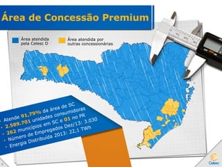 Área de Concessão Premium
Área atendida
pela Celesc D
Área atendida por
outras concessionárias
9
 
