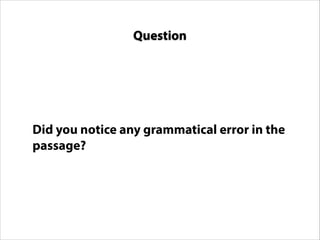Did you notice any grammatical error in the
passage?
Question
 