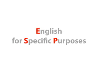 English
for Specific Purposes
E
S P
 
