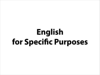 English
for Specific Purposes
E
S P
 