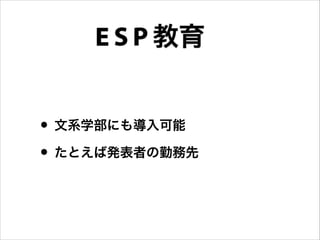 • 文系学部にも導入可能
• たとえば発表者の勤務先
教育E S P
 