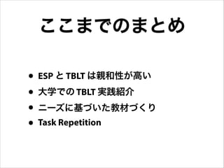 ここまでのまとめ
• ESP と TBLT は親和性が高い
• 大学での TBLT 実践紹介
• ニーズに基づいた教材づくり
• Task Repetition
 