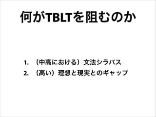1. （中高における）文法シラバス
2. （高い）理想と現実とのギャップ
何がTBLTを阻むのか
 