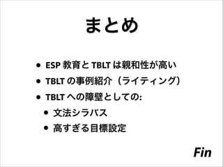 • ESP 教育と TBLT は親和性が高い
• TBLT の事例紹介（ライティング）
• TBLT への障壁としての:
• 文法シラバス
• 高すぎる目標設定
まとめ
Fin
 