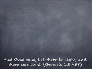 And God said, Let there be light; and
  there was light. (Genesis 1:3 AMP)
 