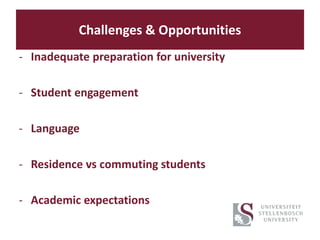 Challenges & Opportunities
- Inadequate preparation for university
- Student engagement
- Language
- Residence vs commuting students
- Academic expectations
 