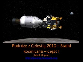 Podróże z Celestią 2010 – Statki
kosmiczne – część I
Jacek Kupras
http://djkupras.blogspot.com
 
