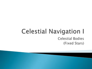 Celestial Navigation I Celestial Bodies (Fixed Stars) 