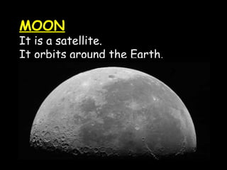 MOON

It is a satellite.
It orbits around the Earth.

 