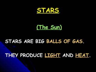STARS
(The Sun)
STARS ARE BIG BALLS OF GAS.
THEY PRODUCE LIGHT AND HEAT.

 