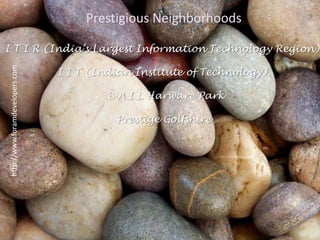 Prestigious NeighborhoodsI T I R (India’s Largest Information Technology Region).I I T (Indian Institute of Technology). B A I L Harware ParkPrestige Golfshirehttp://www.foramdevelopers.com