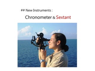 ## New Instruments :
Chronometer & Sextant
 