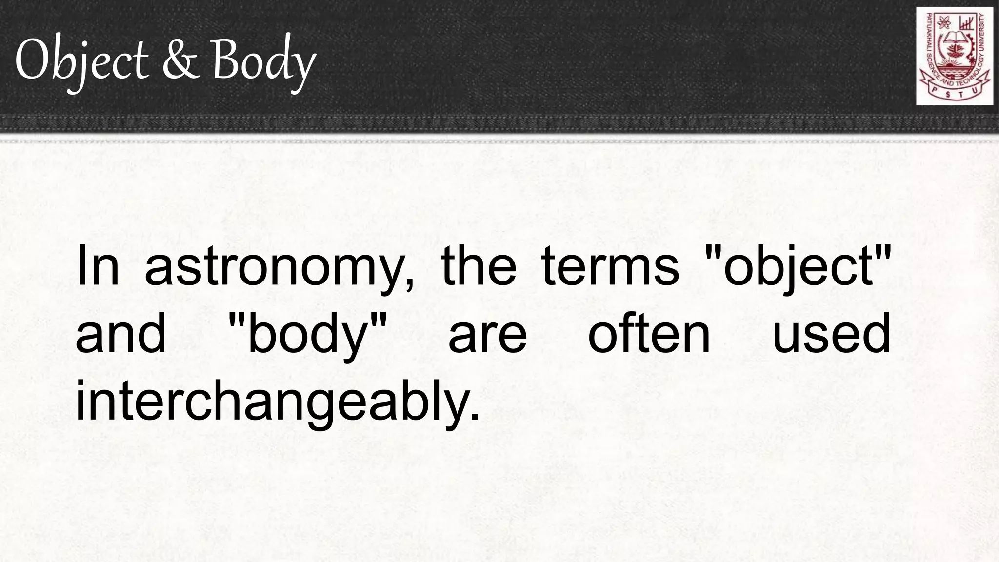 Object & Body
In astronomy, the terms "object"
and "body" are often used
interchangeably.
 