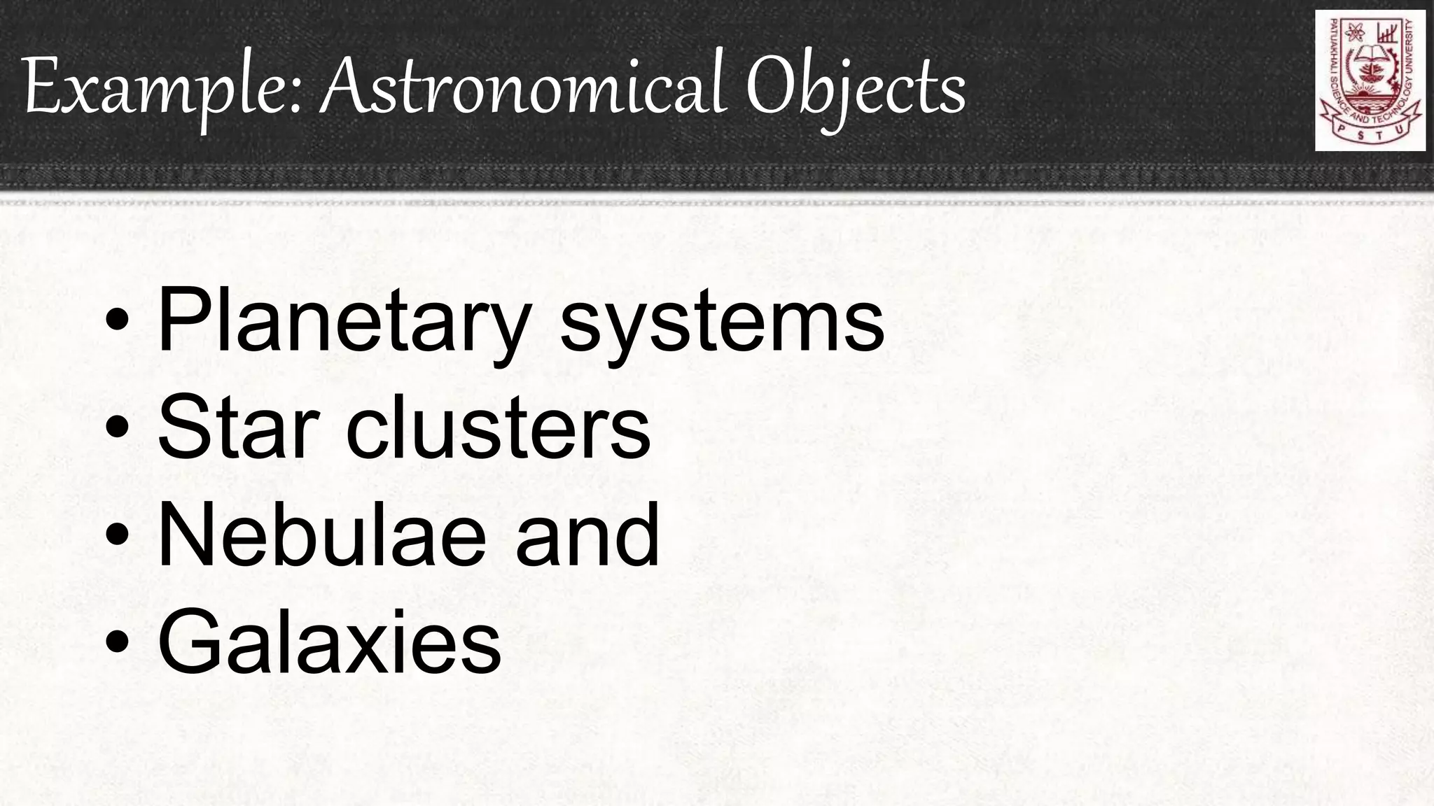 Example: Astronomical Objects
• Planetary systems
• Star clusters
• Nebulae and
• Galaxies
 