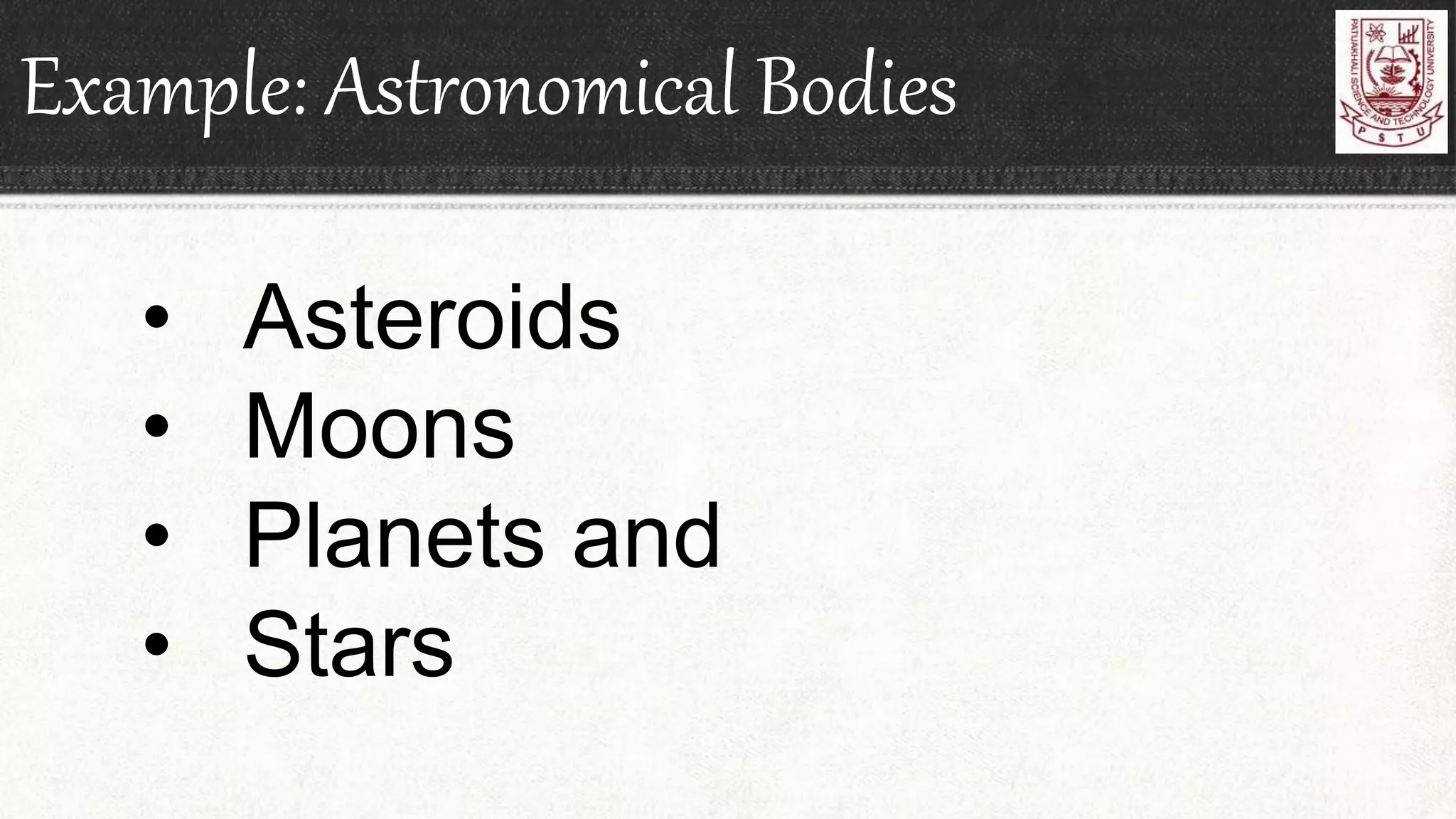 Example: Astronomical Bodies
• Asteroids
• Moons
• Planets and
• Stars
 