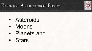 Example: Astronomical Bodies
• Asteroids
• Moons
• Planets and
• Stars
 
