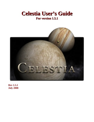 Celestia User’s GuideCelestia User’s Guide
For version 1.5.1For version 1.5.1
Rev 1.5.1
July 2008
 